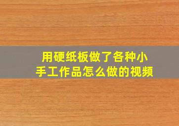 用硬纸板做了各种小手工作品怎么做的视频