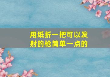 用纸折一把可以发射的枪简单一点的