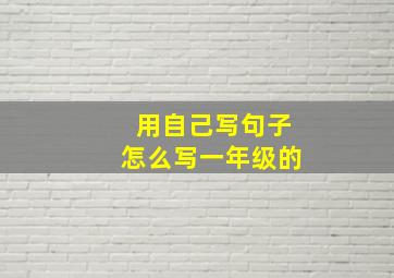 用自己写句子怎么写一年级的