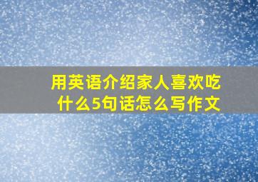 用英语介绍家人喜欢吃什么5句话怎么写作文