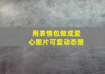 用表情包做成爱心图片可爱动态图