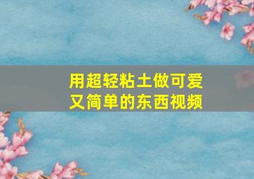 用超轻粘土做可爱又简单的东西视频