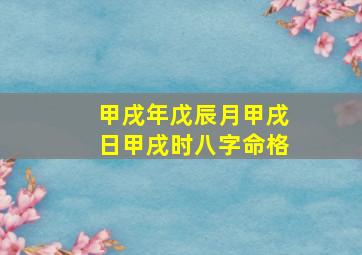 甲戌年戊辰月甲戌日甲戌时八字命格