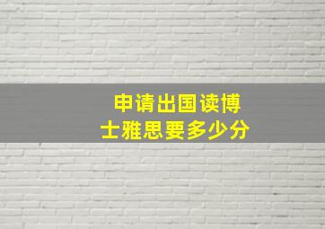 申请出国读博士雅思要多少分