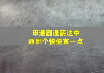 申通圆通韵达中通哪个快便宜一点