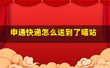 申通快递怎么送到了喵站