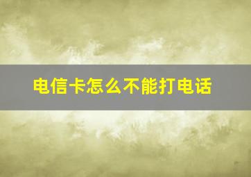 电信卡怎么不能打电话