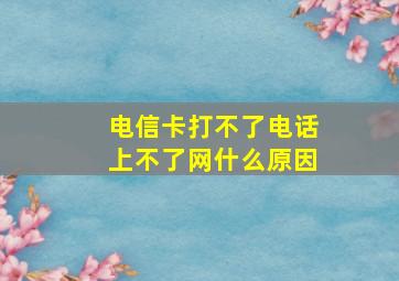 电信卡打不了电话上不了网什么原因