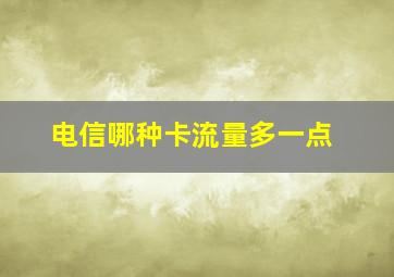 电信哪种卡流量多一点