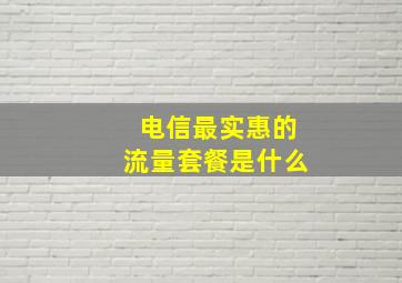 电信最实惠的流量套餐是什么