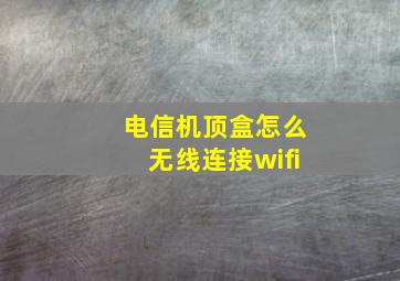 电信机顶盒怎么无线连接wifi