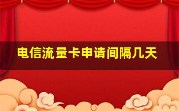 电信流量卡申请间隔几天