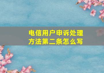 电信用户申诉处理方法第二条怎么写