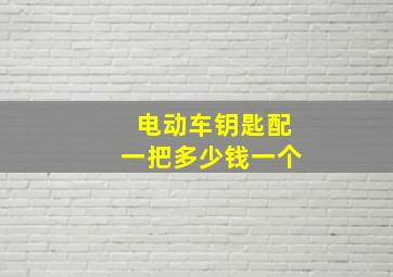 电动车钥匙配一把多少钱一个