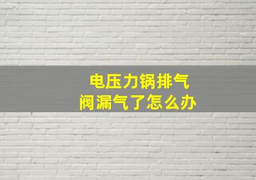 电压力锅排气阀漏气了怎么办