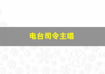 电台司令主唱