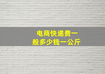 电商快递费一般多少钱一公斤