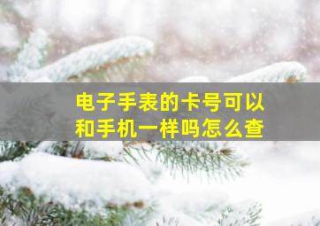 电子手表的卡号可以和手机一样吗怎么查