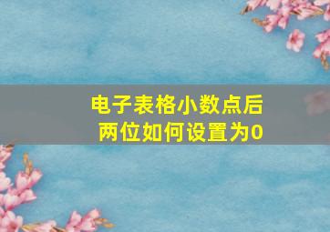 电子表格小数点后两位如何设置为0