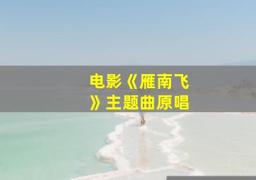 电影《雁南飞》主题曲原唱