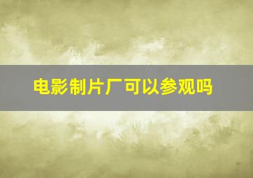 电影制片厂可以参观吗