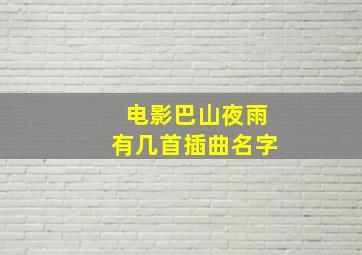 电影巴山夜雨有几首插曲名字