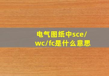 电气图纸中sce/wc/fc是什么意思