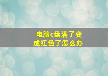 电脑c盘满了变成红色了怎么办