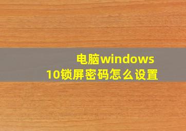 电脑windows10锁屏密码怎么设置