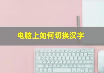 电脑上如何切换汉字