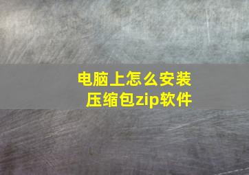 电脑上怎么安装压缩包zip软件