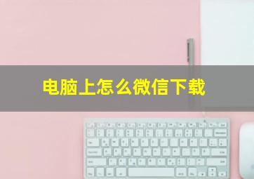 电脑上怎么微信下载