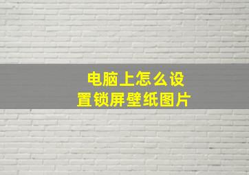 电脑上怎么设置锁屏壁纸图片