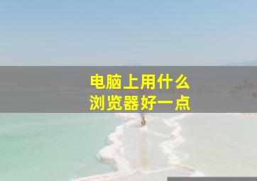 电脑上用什么浏览器好一点