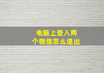 电脑上登入两个微信怎么退出