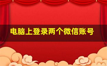 电脑上登录两个微信账号