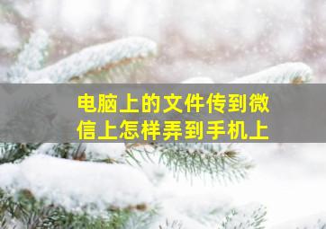 电脑上的文件传到微信上怎样弄到手机上