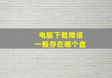 电脑下载微信一般存在哪个盘