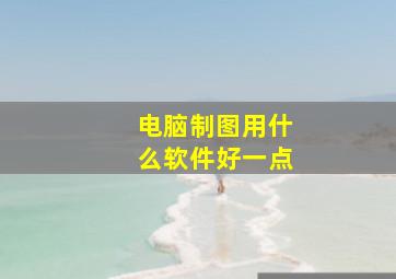 电脑制图用什么软件好一点