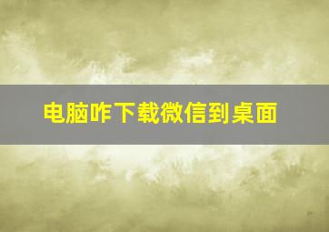 电脑咋下载微信到桌面