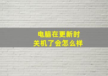 电脑在更新时关机了会怎么样