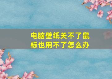 电脑壁纸关不了鼠标也用不了怎么办