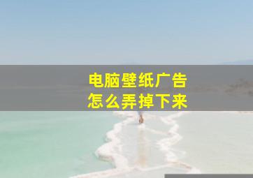 电脑壁纸广告怎么弄掉下来