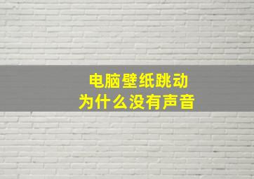 电脑壁纸跳动为什么没有声音