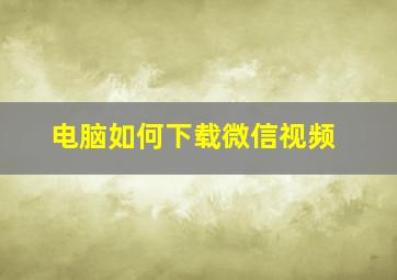 电脑如何下载微信视频