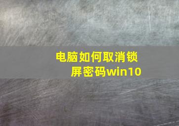 电脑如何取消锁屏密码win10