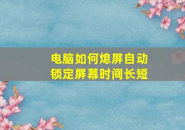 电脑如何熄屏自动锁定屏幕时间长短