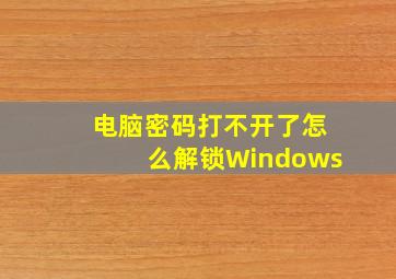 电脑密码打不开了怎么解锁Windows