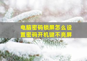 电脑密码锁屏怎么设置密码开机键不亮屏