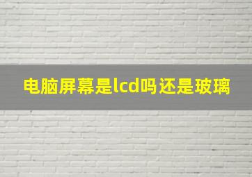 电脑屏幕是lcd吗还是玻璃